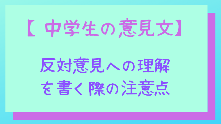 意見文の書き方 反対意見への理解を書く際に気をつけたいこと