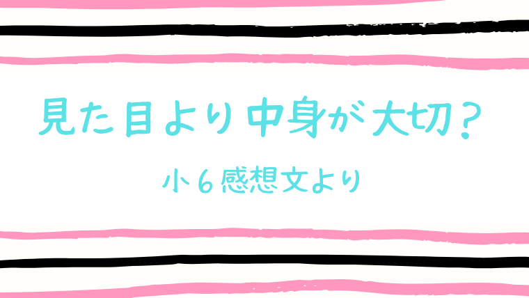 見た目が大事 それとも中身が大事 小６感想文から